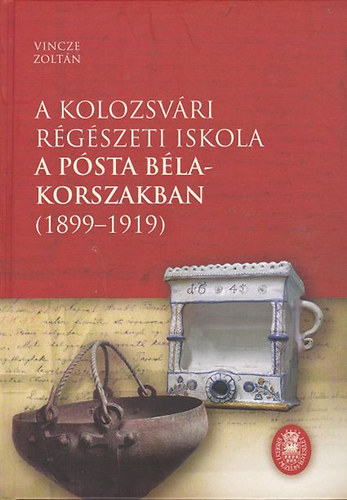 Vincze Zoltán dr. - A kolozsvári régészeti iskola a Pósta Béla-korszakban (1899-1919)