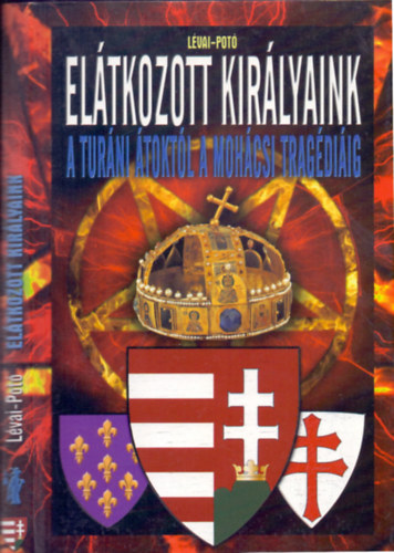 L�vai Anita-Pot� Istv�n - El�tkozott kir�lyaink (A tur�ni �tokt�l a moh�csi trag�di�ig)