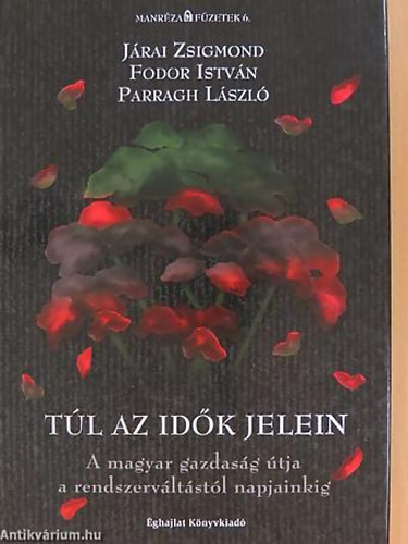 Járai Zsigmond - Fodor István - Parragh László - Túl az idők jelein A MAGYAR GAZDASÁG ÚTJA A RENDSZERVÁLTÁSTÓL NAPJAINKIG