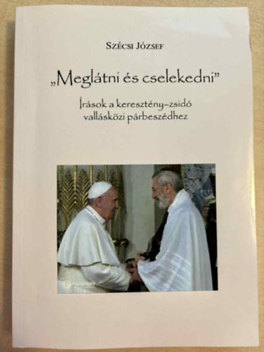 Sz�csi J�zsef - "Megl�tni �s cselekedni" �r�sok a kereszt�ny-zsid� vall�sk�zi p�rbesz�dhez