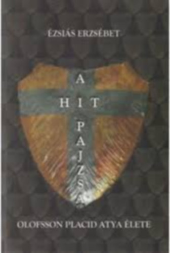 Ézsaiás Erzsébet - A hit pajzsa - Olofsson Placid atya élete