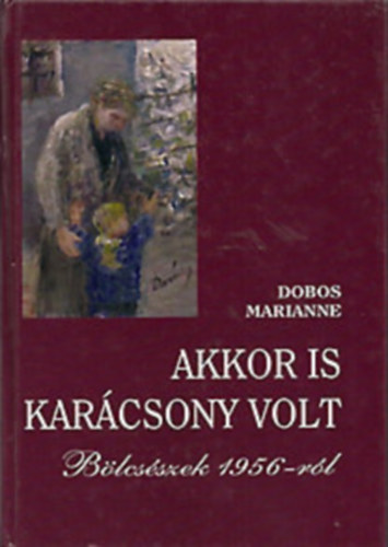 Dobos Marianne - Akkor is kar�csony volt - B�lcs�szek 1956-r�l