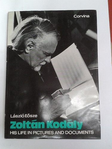 Lszl Esze - Zoltn Kodly - His Life in Pictures and Doccuments
