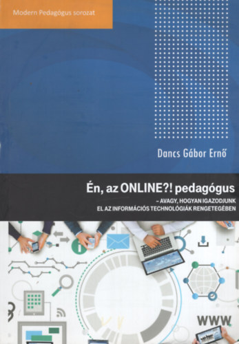 Dancs Gbor Ern - n, az ONLINE?! pedaggus - Avagy, hogyan igazodjunk el az informcis technolgik rengetegben