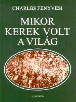 Charles Fenyvesi - Mikor kerek volt a vil�g