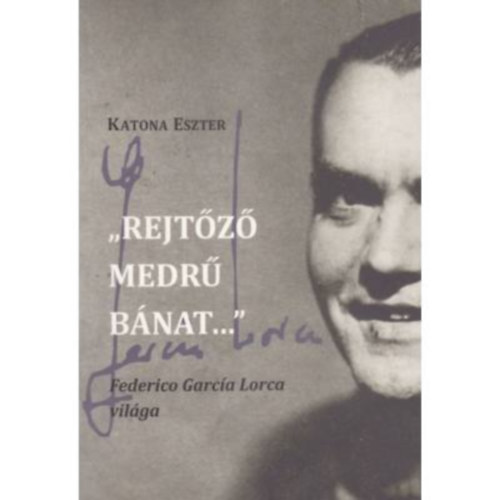 Katona Eszter - ,,Rejt�z� medr� b�nat..." - Federico Garc�a Lorca vil�ga