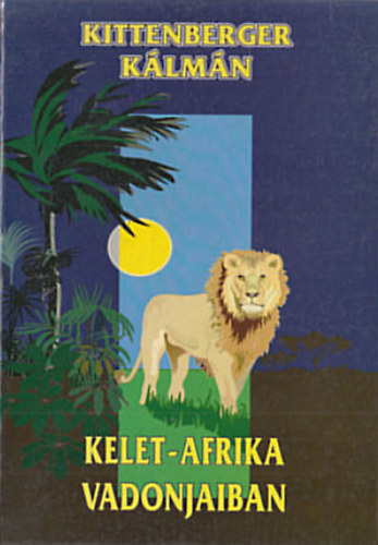 Kittenberger Kálmán - Kelet-Afrika vadonjaiban