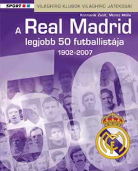 Kormanik Zsolt; Moncz Attila - A Real Madrid legjobb 50 futballistja 1902-2007