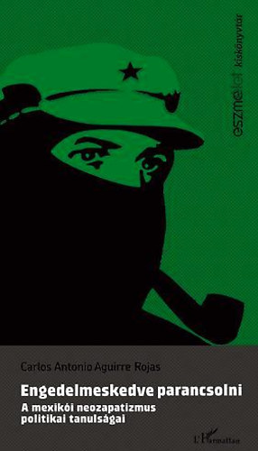 Carlos Rojas - Engedelmeskedve parancsolni - A mexiki neozapatizmus politikai tanulsgai