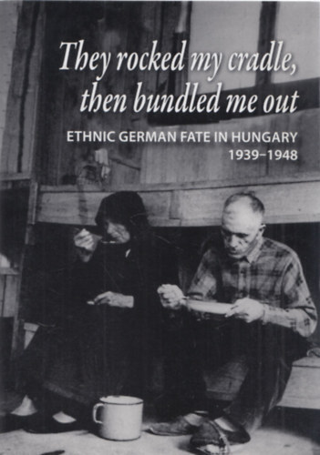 They rocked my cradle, then bundled me out (Ethnic german fate in Hungary 1939-1948)