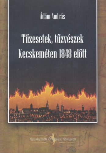 �d�m Andr�s - T�zesetek, t�zv�szek Kecskem�ten 1848 el�tt