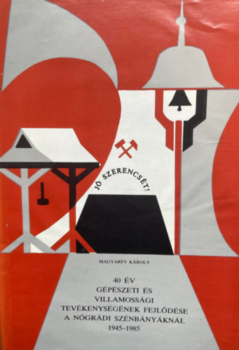 Magyarfy K�roly - 40 �v g�p�szeti �s villamoss�gi tev�kenys�g�nek fejl�d�se a n�gr�di sz�nb�ny�kn�l 1945-1985