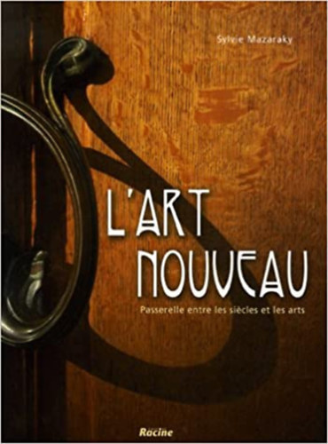 Sylvie Mazaraky - L'art nouveau: Passerelle entre les siecles et les arts
