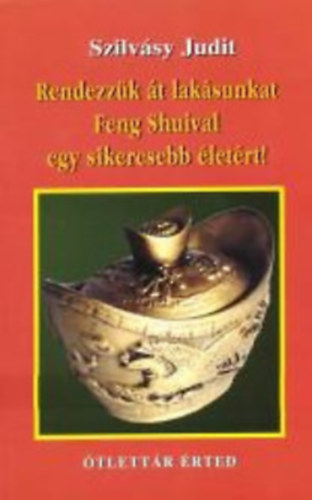 Szilvsy Judit - Rendezzk t laksunkat Feng Shuival egy sikeres letrt!
