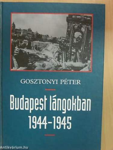 Gosztonyi P�ter - Budapest l�ngokban 1944-1945