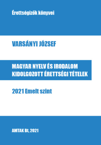 Vars�nyi J�zsef - Magyar nyelv �s irodalom kidolgozott �retts�gi t�telek - 2021 Emelt szint