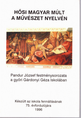 Kalls Krolyn - Hsi magyar mlt a mvszet nyelvn / Pandur Jzsef festmnysorozata a gyri Grdonyi Gza Iskolban /