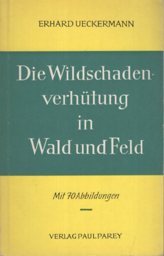 Erhard Ueckermann - Die Wildschaden verhütung in Wald und Feld
