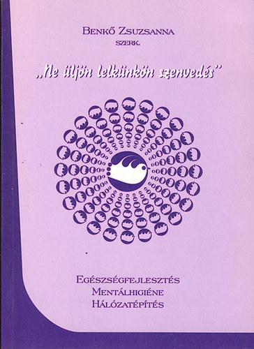 Benk� Zsuzsanna  (szerk) - "Ne �lj�n lelk�nk�n a szenved�s" - Eg�szs�gfejleszt�s, ment�lhigi�n�, h�l�zat�p�t�s
