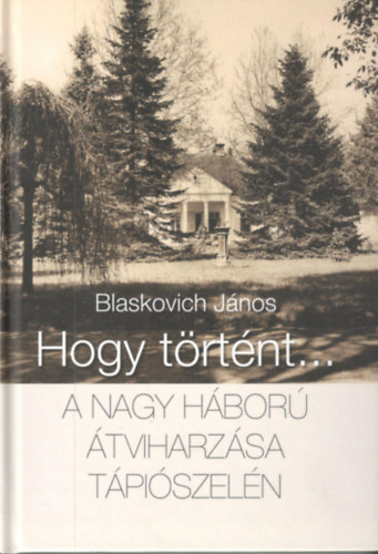 Blaskovich Jnos - Hogy trtnt... - A nagy hbor tviharzsa Tpiszeln