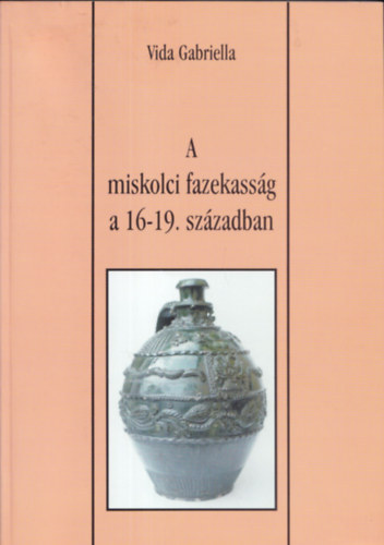 Vida Gabriella - A miskolci fazekasság a 16-19. században