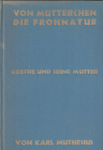 Muthefius Karl - Von Mütterchen die Frohnatur - Goethe und seine Mutter
