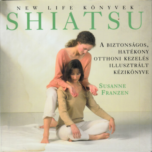 Susanne Franzen - Shiatsu - A biztonságos, hatékony otthoni kezelés illusztrált kézikönyve