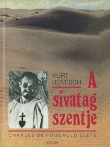 Kurt Benesch - A sivatag szentje - Charles de Foucauld �lete
