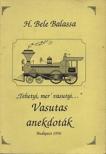 H.Bele Balassa - "Tehetyi, mer' vasutyi..."- Vasutas anekdot�k