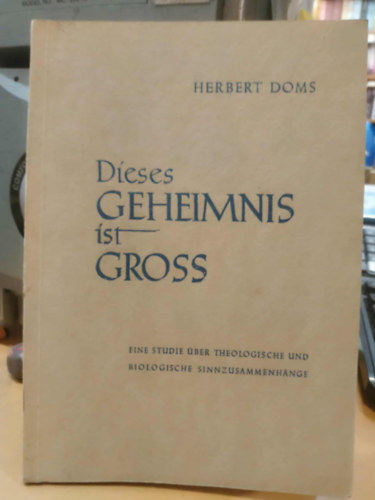 Herbert Doms - Dieses Geheimnis ist Gross - Eine Studie über theologische und biologische sinnzusammenhänge