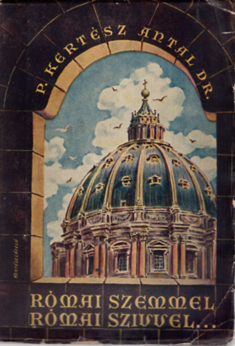P. Kert�sz Antal Dr. - R�mai szemmel r�mai sz�vvel... (  Eszm�k,  �rzelmek, eml�kek )