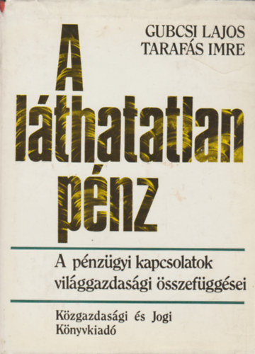 Gubcsi Lajos - Tarafs Imre - A lthatatlan pnz. A pnzgyi kapcsolatok vilggazdasgi sszefggsei