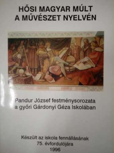 Kalls Krolyn - Hsi magyar mlt a mvszet nyelvn / Pandur Jzsef festmnysorozata a gyri Grdonyi Gza Iskolban /