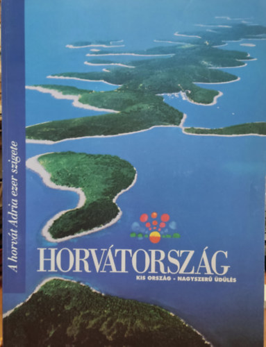 Horvát Idegenforgalmi Közösség - Horvátország - Kis ország - Nagyszerű üdülés (A horvát Adria ezer szigete)