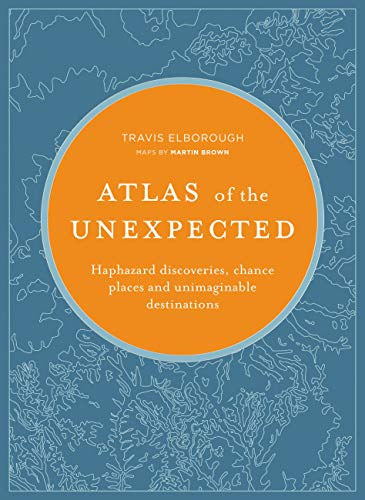 Travis Elborough - Atlas of the Unexpected: Haphazard discoveries, chance places and unimaginable destinations (Unexpected Atlases)