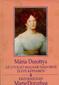 Dr. Fabinyi Tibor (szerk.) - Mária Dorottya:az utolsó magyar nándorné élete képekben / Marie Dorothea: Erzherzogin (magy.-német)