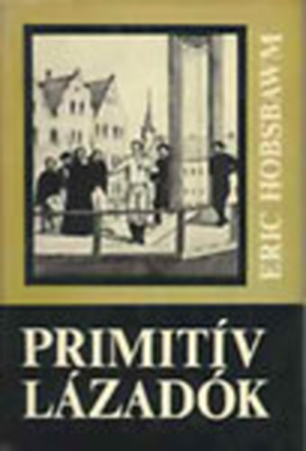 Eric Hobsbawm - Primitv lzadk (Vzlatok a trsadalmi mozgalmak archaikus formirl a XIX. s a XX. szzadban)