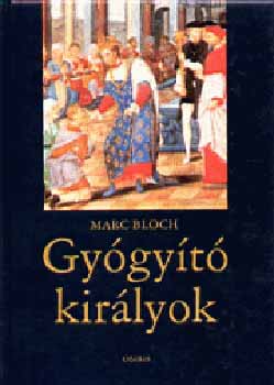 Marc Bloch - Gy�gy�t� kir�lyok (A kir�lyi hatalom term�szetfeletti ereje...)