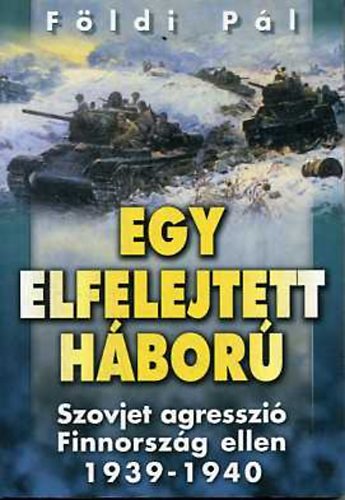 Fldi Pl - Egy elfelejtett hbor - Szovjet agresszi Finnorszg ellen 1939-1940