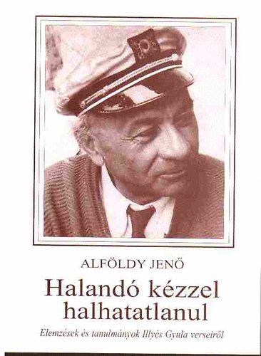 Alf�ldy Jen� - Haland� k�zzel halhatatlanul (Elemz�sek Illy�s Gyula verseir�l)
