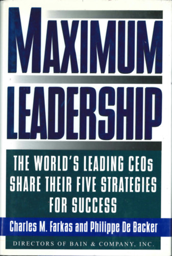 Charles M. Farkas - Philippe De Backer - Maximum Leadership - The World's Leading CEOs Share Their Five Strategies for Success