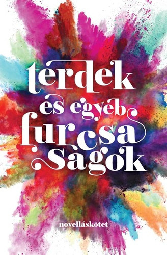 Hudra L. M�ria, Huszti Lara, Kozslik G�bor, Kun Gergely Heged�s Anik� - T�rdek �s egy�b furcsas�gok - novell�sk�tet