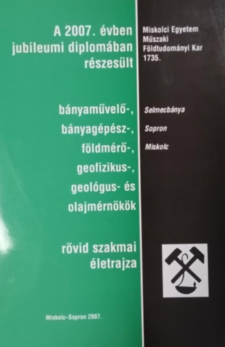 A 2007. �vben jubileumi diplom�ban r�szes�lt b�nya-, b�nyam�vel�-, b�nyag�p�sz-, b�nyageol�gus-, �s olajm�rn�k�k r�vid szakmai �letrajza