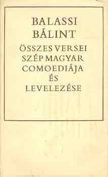Balassi B�lint - Balassi B�lint �sszes versei, sz�p magyar comoedi�ja �s levelez�se