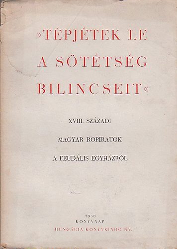 Kató István (szerk.) - Tépjétek le a sötétség bilincseit (XVIII. századi magyar röpiratok a feudális egyházról.)