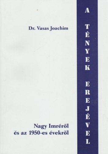 Dr. Vasas Joachim - A tnyek erejvel Nagy Imrrl s az 1950-es vekrl