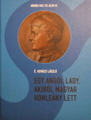É. Kovács László - Egy angol Lady, akiből magyar honleány lett (Gömöri Múlt és Jelen III.)