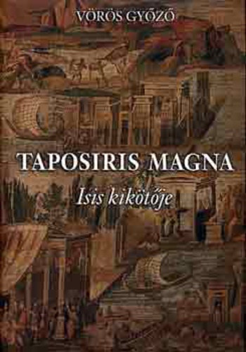 Vörös Győző - Taposiris Magna - Isis kikötője (Alexandriai Magyar Ásatások 1998-2001)