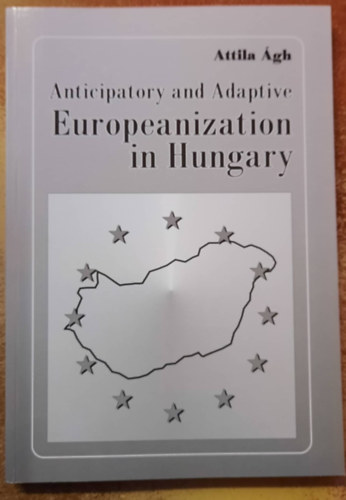 �gh Attila - Anticipatory and Adaptive Europeanization of Hungary - Magyarorsz�g anticipat�v �s adapt�v eur�paiasod�sa (angol nyelven)