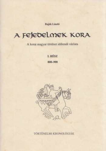 Baj�k L�szl� - A fejedelmek kora: A korai magyar t�rt�net id�rendi v�zlata I. r�sz 800-900